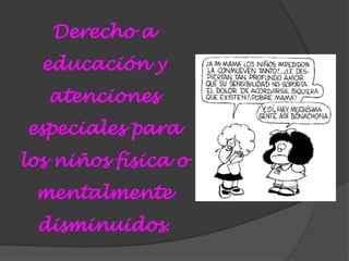 Derecho a
educación y
atenciones
especiales para
los niños física o
mentalmente
disminuidos.
 