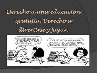 Derecho a una educación
gratuita. Derecho a
divertirse y jugar.
 