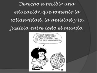 Derecho a recibir una
educación que fomente la
solidaridad, la amistad y la
justicia entre todo el mundo.
 