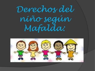 Derechos del
niño según
Mafalda:
 