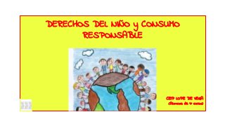 DERECHOS DEL NIÑO y CONSUMO
RESPONSABLE
CEIP LOPE DE VEGA
(Alumnos de 4º curso)
 
