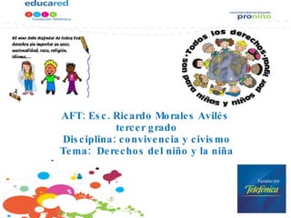 AFT: Esc. Ricardo Morales Avilés  tercer grado Disciplina: convivencia y civismo Tema:  Derechos del niño y la niña 