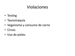 Violaciones
• Testing
• Tauromaquía
• Veganismo y consumo de carne
• Circos
• Uso de pieles
 