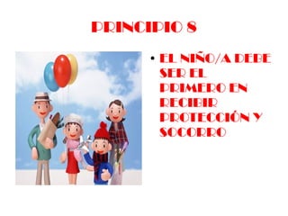 PRINCIPIO 8
      ●   EL NIÑO/A DEBE
          SER EL
          PRIMERO EN
          RECIBIR
          PROTECCIÓN Y
          SOCORRO
 