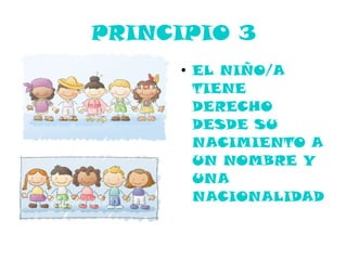 PRINCIPIO 3
      ●
          EL NIÑO/A
          TIENE
          DERECHO
          DESDE SU
          NACIMIENTO A
          UN NOMBRE Y
          UNA
          NACIONALIDAD
 