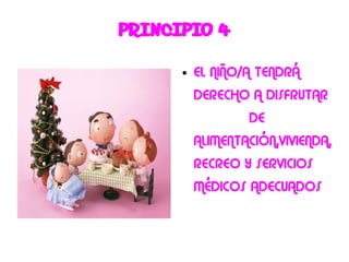PRINCIPIO 4
      ●   EL NIÑO/A TENDRÁ
          DERECHO A DISFRUTAR
                  DE
          ALIMENTACIÓN,VIVIENDA,
          RECREO Y SERVICIOS
          MÉDICOS ADECUADOS
 