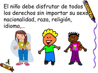 El niño debe disfrutar de todos los derechos sin importar su sexo, nacionalidad, raza, religión, idioma,… 