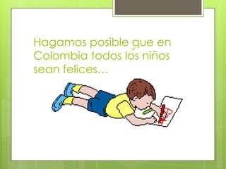 Hagamos posible que en
Colombia todos los niños
sean felices…
 