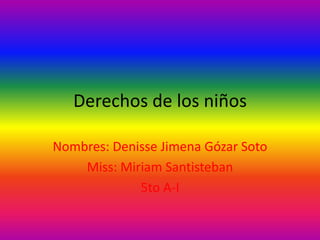Derechos de los niños
Nombres: Denisse Jimena Gózar Soto
Miss: Miriam Santisteban
5to A-I
 