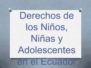 Derechos de
  los Niños,
    Niñas y
Adolescentes
en el Ecuador
 