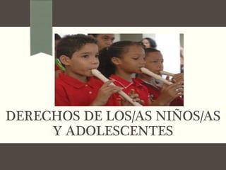 DERECHOS DE LOS/AS NIÑOS/AS
Y ADOLESCENTES
 