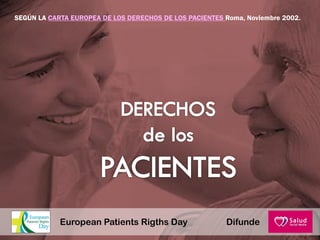 SEGÚN LA CARTA EUROPEA DE LOS DERECHOS DE LOS PACIENTES Roma, Noviembre 2002.
DifundeEuropean Patients Rigths Day
 