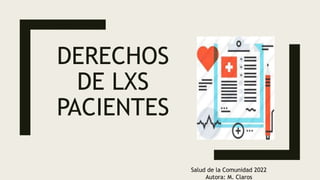 DERECHOS
DE LXS
PACIENTES
Salud de la Comunidad 2022
Autora: M. Claros
 