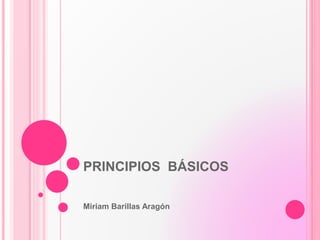 PRINCIPIOS BÁSICOS
Miriam Barillas Aragón
 