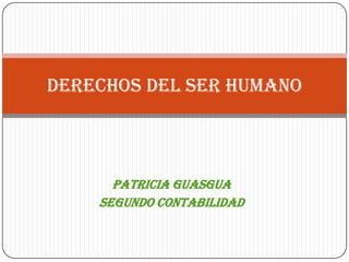 DERECHOS DEL SER HUMANO



      PATRICIA GUASGUA
    SEGUNDO CONTABILIDAD
 