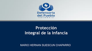 Defenderal puebloes defenderla paz
MARIO HERNAN SUESCUN CHAPARRO
Protección
Integral de la Infancia
 
