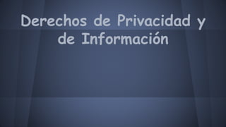 Derechos de Privacidad y
de Información
 