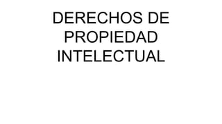 DERECHOS DE
PROPIEDAD
INTELECTUAL
 