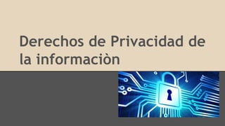 Derechos de Privacidad de
la informaciòn
 