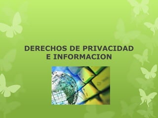 DERECHOS DE PRIVACIDAD
E INFORMACION
 