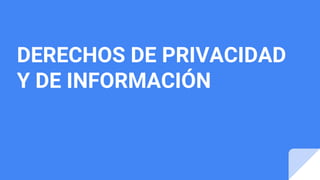 DERECHOS DE PRIVACIDAD
Y DE INFORMACIÓN
 