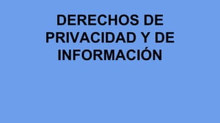 DERECHOS DE
PRIVACIDAD Y DE
INFORMACIÓN
 