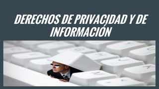 DERECHOS DE PRIVACIDAD Y DE
INFORMACIÓN
 