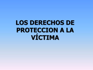 LOS DERECHOS DE
PROTECCION A LA
VÍCTIMA
 