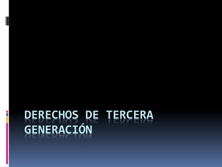 DERECHOS DE TERCERA
GENERACIÓN
 