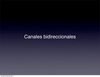Canales bidireccionales




viernes 22 de julio de 11
 