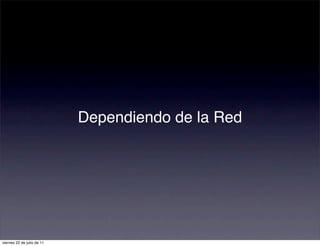Dependiendo de la Red




viernes 22 de julio de 11
 