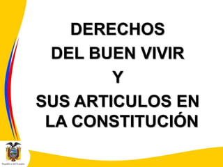 DERECHOS
DEL BUEN VIVIR
Y
SUS ARTICULOS EN
LA CONSTITUCIÓN
 