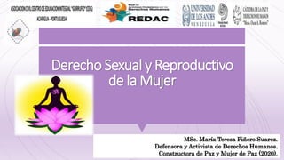 Derecho Sexual y Reproductivo
de la Mujer
MSc. María Teresa Piñero Suarez.
Defensora y Activista de Derechos Humanos.
Constructora de Paz y Mujer de Paz (2020).
 