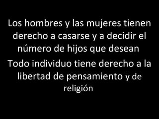 Los hombres y las mujeres tienen
 derecho a casarse y a decidir el
  número de hijos que desean
Todo individuo tiene derecho a la
  libertad de pensamiento y de
            religión
 