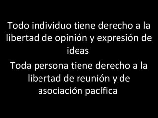 Todo individuo tiene derecho a la
libertad de opinión y expresión de
                ideas
  Toda persona tiene derecho a la
      libertad de reunión y de
         asociación pacífica
 