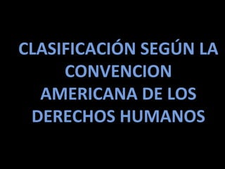 CLASIFICACIÓN SEGÚN LA
     CONVENCION
  AMERICANA DE LOS
 DERECHOS HUMANOS
 