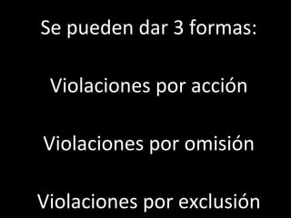 Se pueden dar 3 formas:

 Violaciones por acción

Violaciones por omisión

Violaciones por exclusión
 