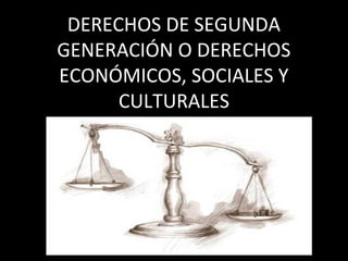 DERECHOS DE SEGUNDA
GENERACIÓN O DERECHOS
ECONÓMICOS, SOCIALES Y
      CULTURALES
 