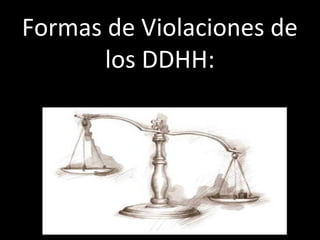 Formas de Violaciones de
       los DDHH:
 