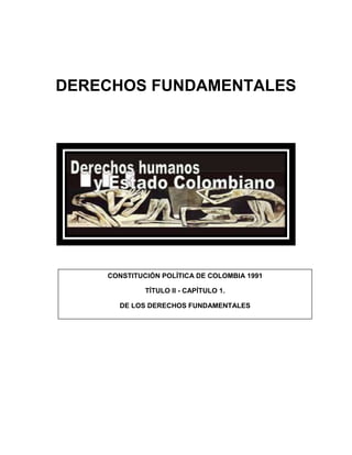 DERECHOS FUNDAMENTALES
CONSTITUCIÓN POLÍTICA DE COLOMBIA 1991
TÍTULO II - CAPÍTULO 1.
DE LOS DERECHOS FUNDAMENTALES
 