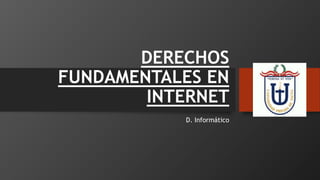 DERECHOS
FUNDAMENTALES EN
INTERNET
D. Informático
 