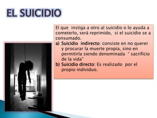 EL SUICIDIO
El que instiga a otro al suicidio o lo ayuda a
cometerlo, será reprimido, si el suicidio se a
consumado.
a) Su...