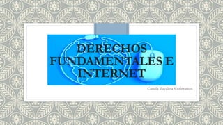 DERECHOS
FUNDAMENTALES E
INTERNET
Camila Zavaleta Cusirramos
 