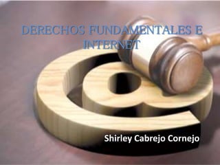 DERECHOS FUNDAMENTALES E
INTERNET
Shirley Cabrejo Cornejo
 