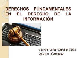 DERECHOS FUNDAMENTALES
EN EL DERECHO DE LA
INFORMACIÓN
Geitheir Aldhair Gordillo Corzo
Derecho Informatico
 