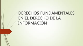 DERECHOS FUNDAMENTALES
EN EL DERECHO DE LA
INFORMACIÓN
 