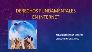 DERECHOS FUNDAMENTALES
EN INTERNET
ALDAIR LIZARRAGA MORERA
DERECHO INFORMATICO
 