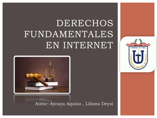 DERECHOS
FUNDAMENTALES
EN INTERNET
Autor: Aycaya Aquino , Liliana Deysi
 