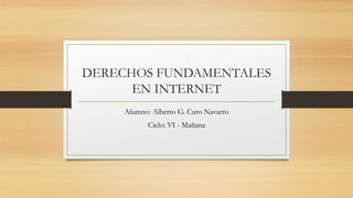 DERECHOS FUNDAMENTALES
EN INTERNET
Alumno: Alberto G. Curo Navarro
Ciclo: VI - Mañana
 