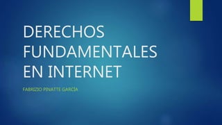 DERECHOS
FUNDAMENTALES
EN INTERNET
FABRIZIO PINATTE GARCÍA
 